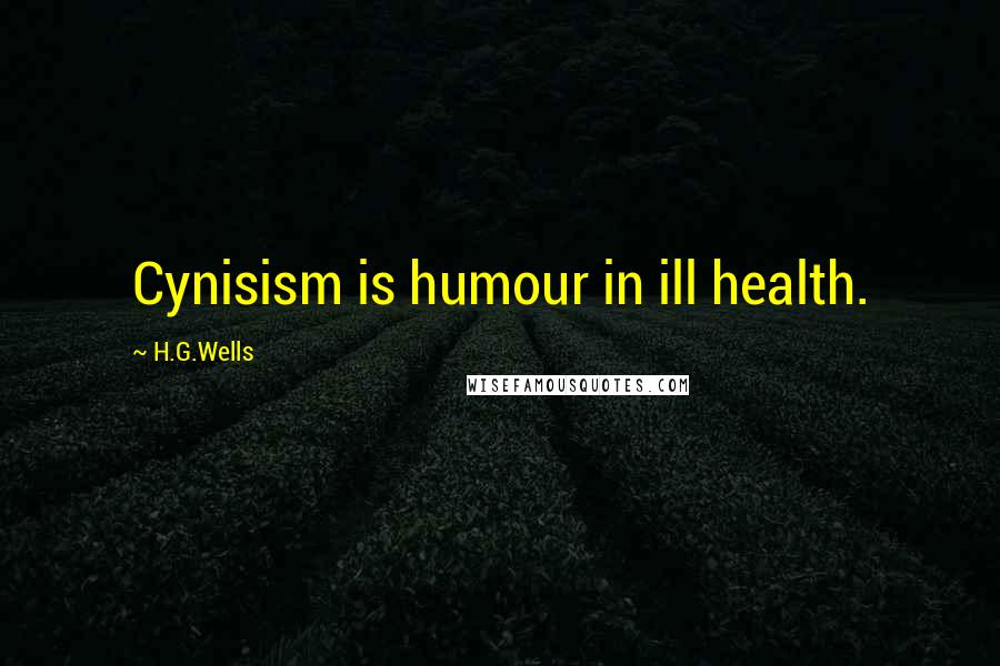 H.G.Wells Quotes: Cynisism is humour in ill health.