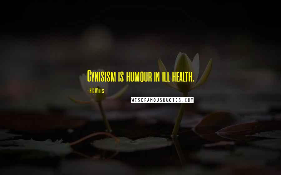 H.G.Wells Quotes: Cynisism is humour in ill health.