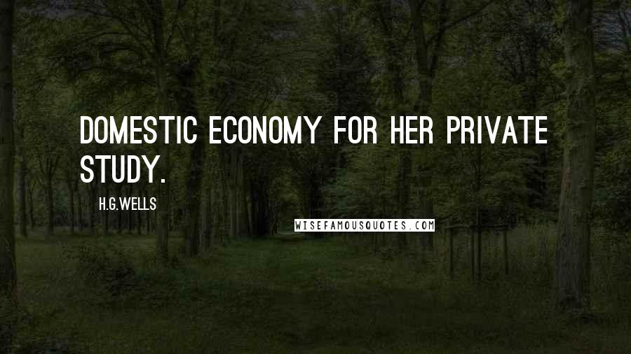 H.G.Wells Quotes: domestic economy for her private study.