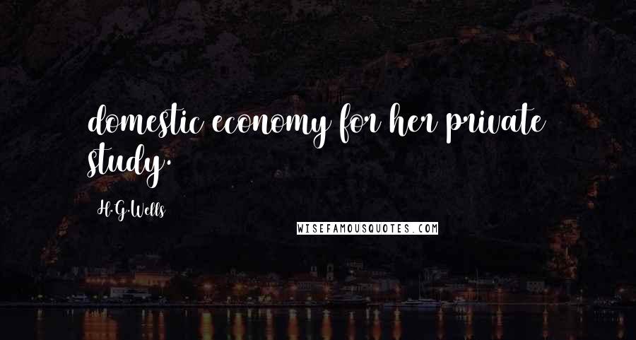 H.G.Wells Quotes: domestic economy for her private study.