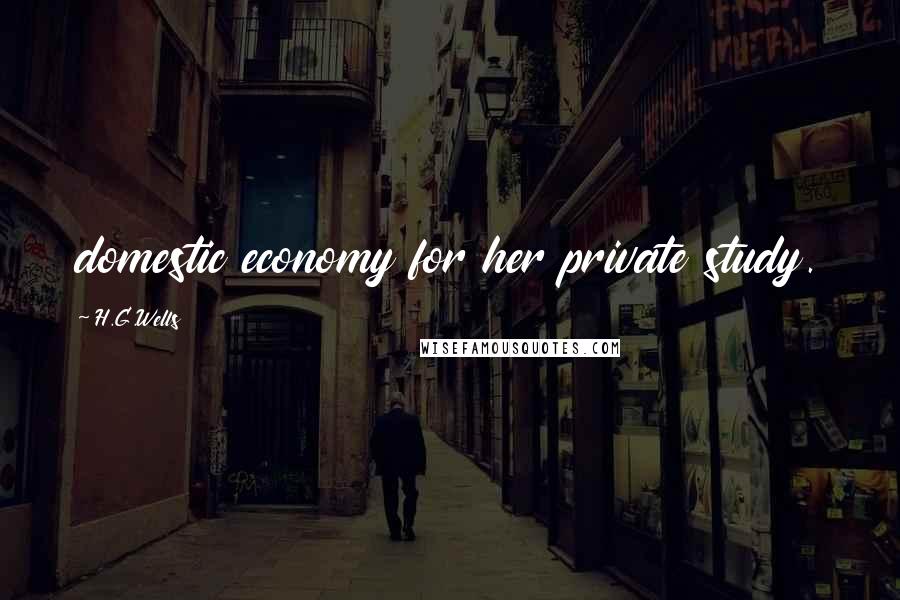 H.G.Wells Quotes: domestic economy for her private study.