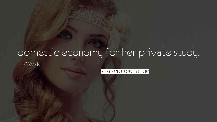 H.G.Wells Quotes: domestic economy for her private study.