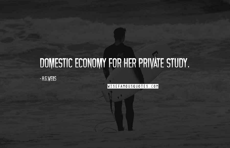 H.G.Wells Quotes: domestic economy for her private study.
