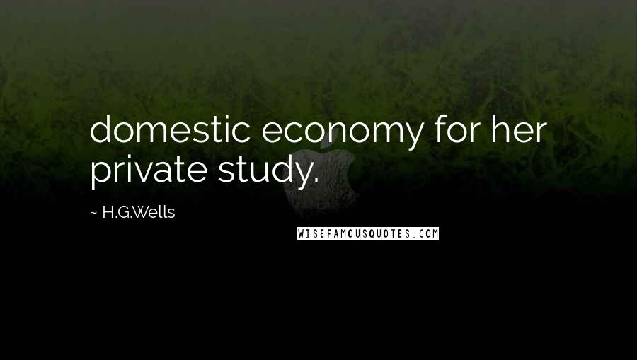 H.G.Wells Quotes: domestic economy for her private study.