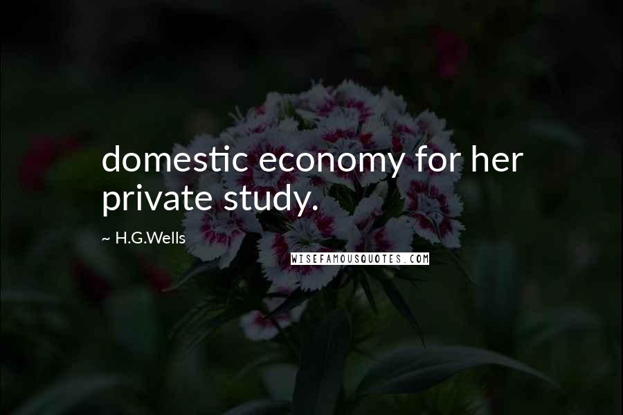 H.G.Wells Quotes: domestic economy for her private study.