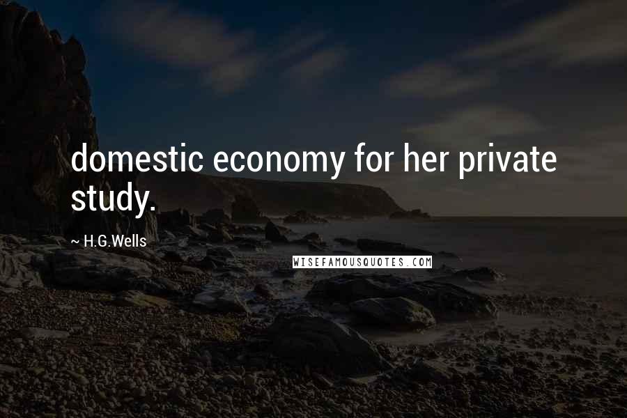 H.G.Wells Quotes: domestic economy for her private study.