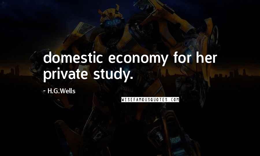 H.G.Wells Quotes: domestic economy for her private study.