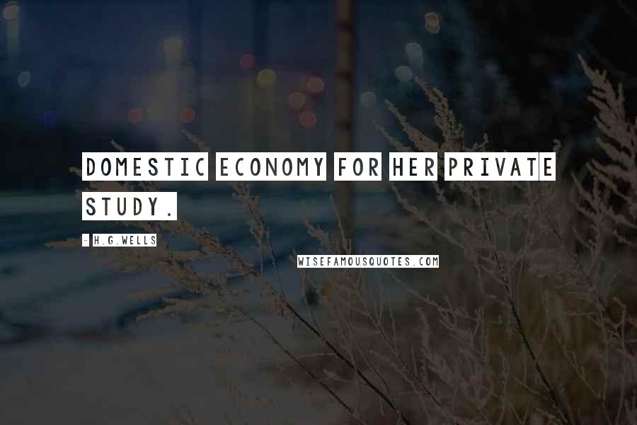 H.G.Wells Quotes: domestic economy for her private study.