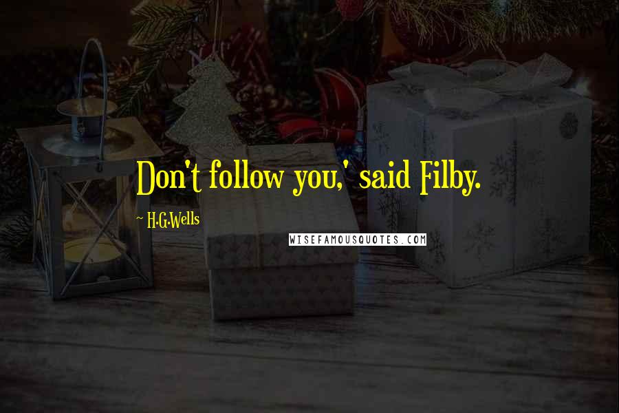 H.G.Wells Quotes: Don't follow you,' said Filby.