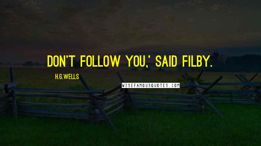 H.G.Wells Quotes: Don't follow you,' said Filby.