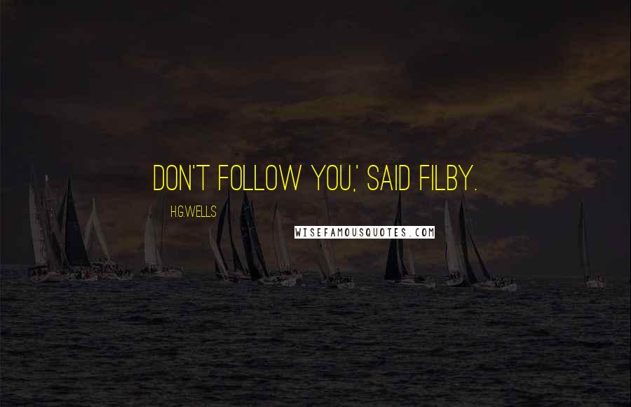 H.G.Wells Quotes: Don't follow you,' said Filby.