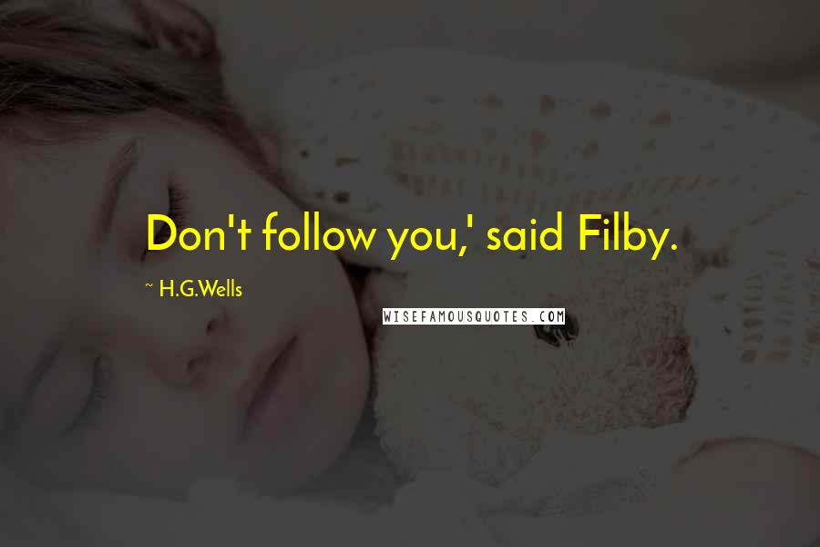 H.G.Wells Quotes: Don't follow you,' said Filby.
