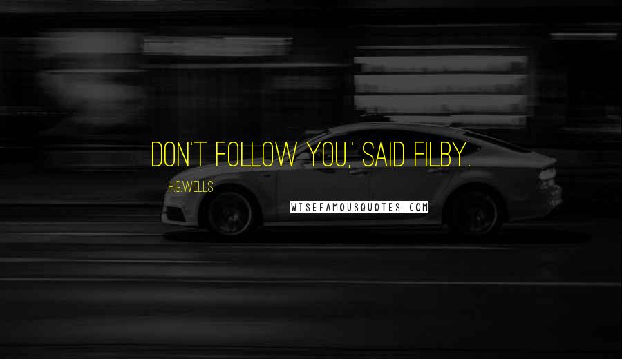 H.G.Wells Quotes: Don't follow you,' said Filby.