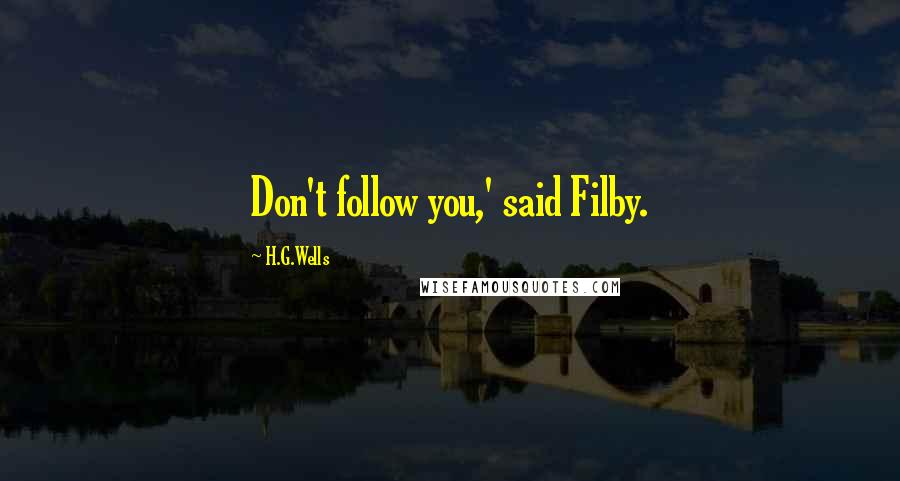 H.G.Wells Quotes: Don't follow you,' said Filby.
