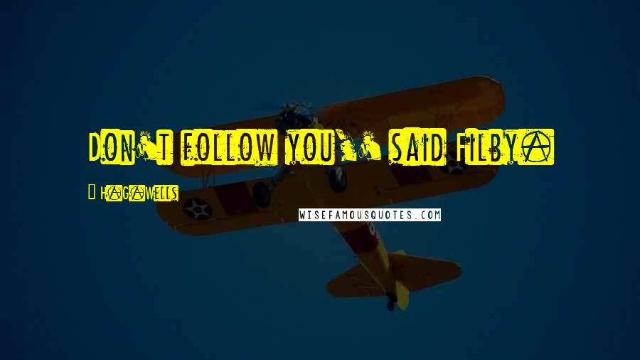 H.G.Wells Quotes: Don't follow you,' said Filby.