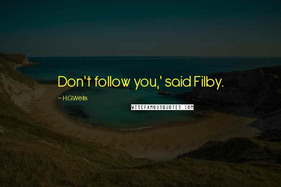 H.G.Wells Quotes: Don't follow you,' said Filby.