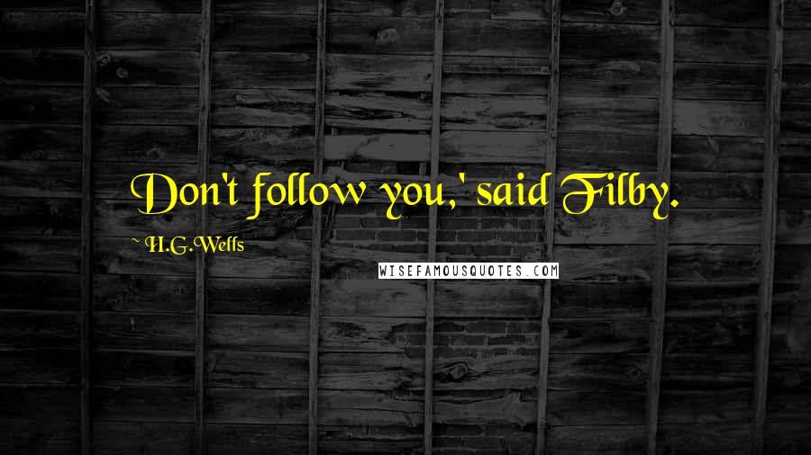 H.G.Wells Quotes: Don't follow you,' said Filby.