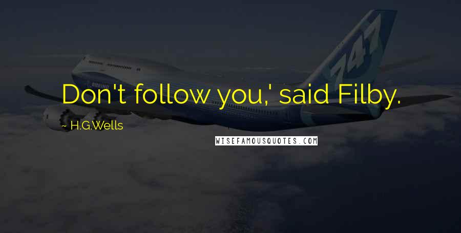 H.G.Wells Quotes: Don't follow you,' said Filby.