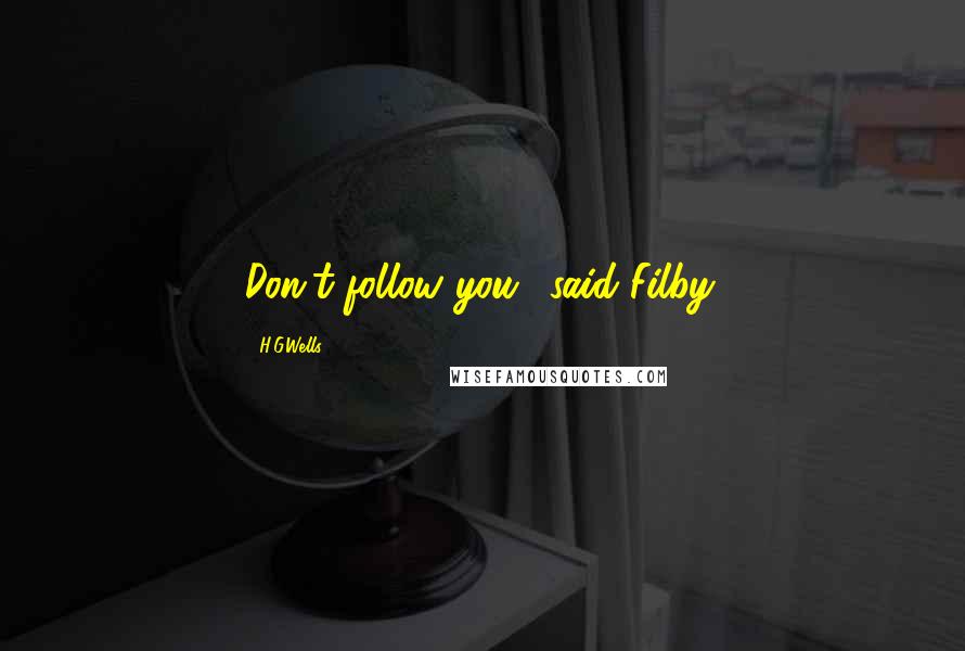 H.G.Wells Quotes: Don't follow you,' said Filby.