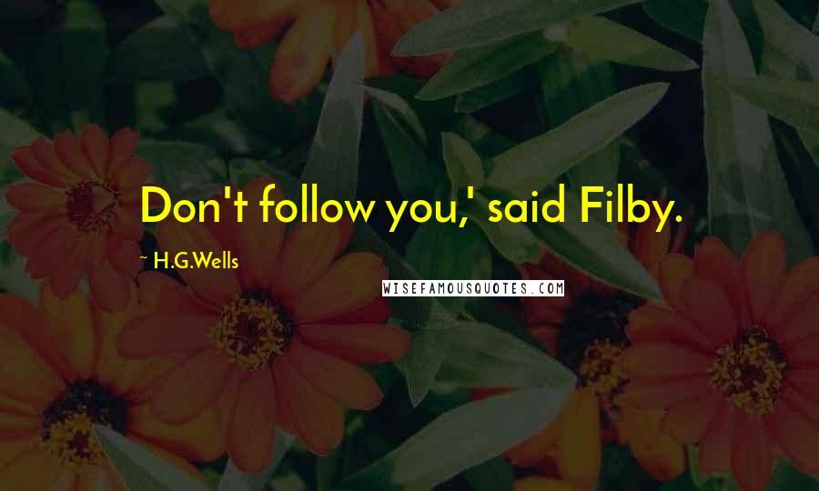 H.G.Wells Quotes: Don't follow you,' said Filby.