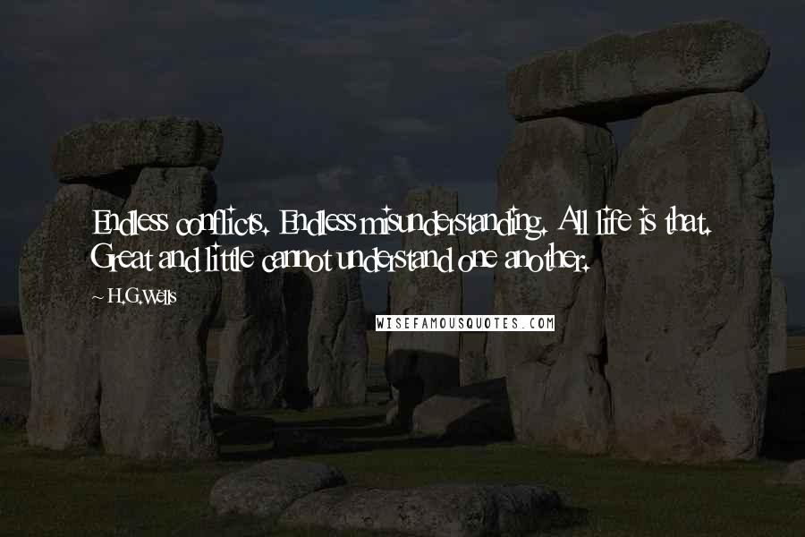 H.G.Wells Quotes: Endless conflicts. Endless misunderstanding. All life is that. Great and little cannot understand one another.