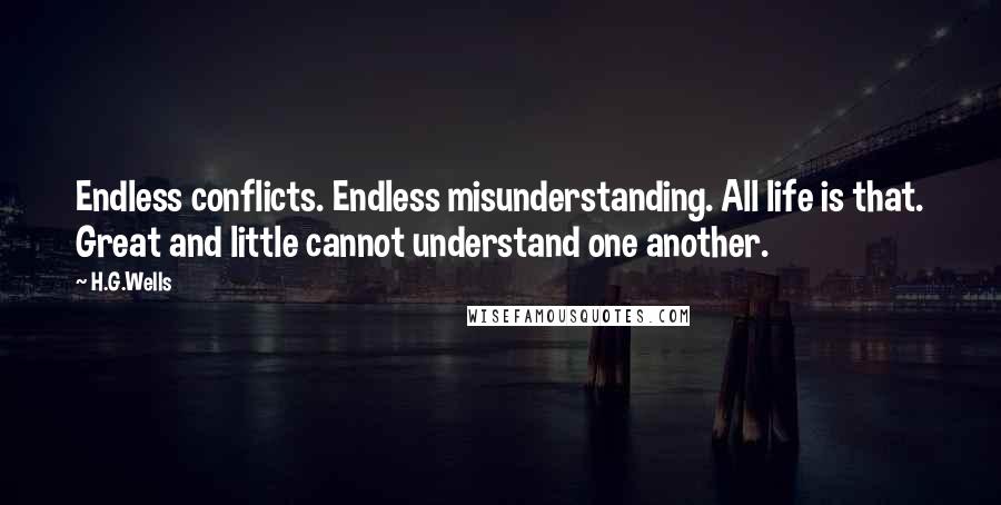 H.G.Wells Quotes: Endless conflicts. Endless misunderstanding. All life is that. Great and little cannot understand one another.