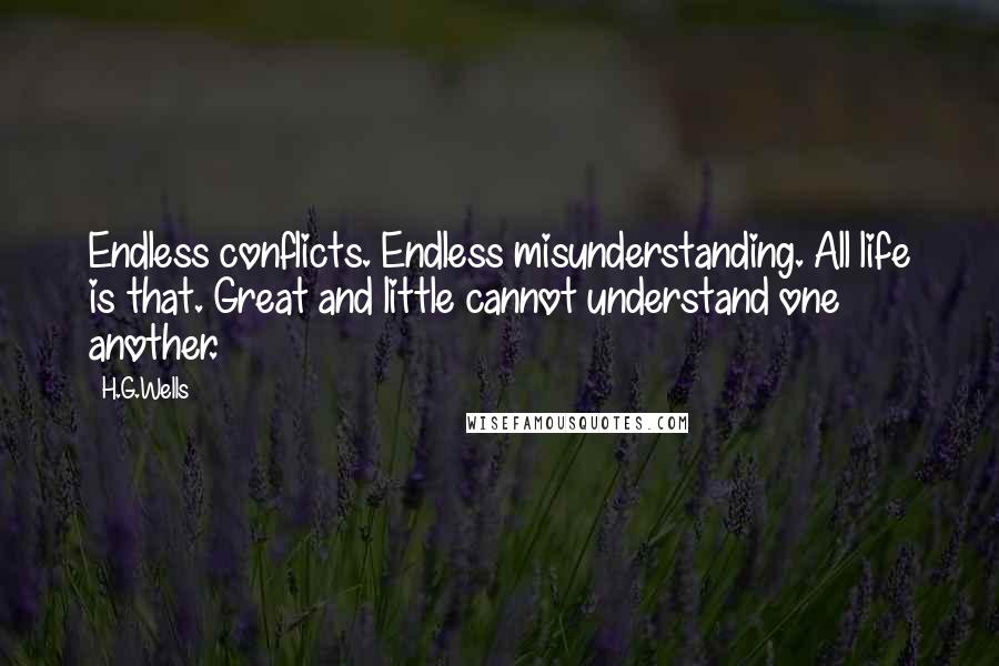 H.G.Wells Quotes: Endless conflicts. Endless misunderstanding. All life is that. Great and little cannot understand one another.