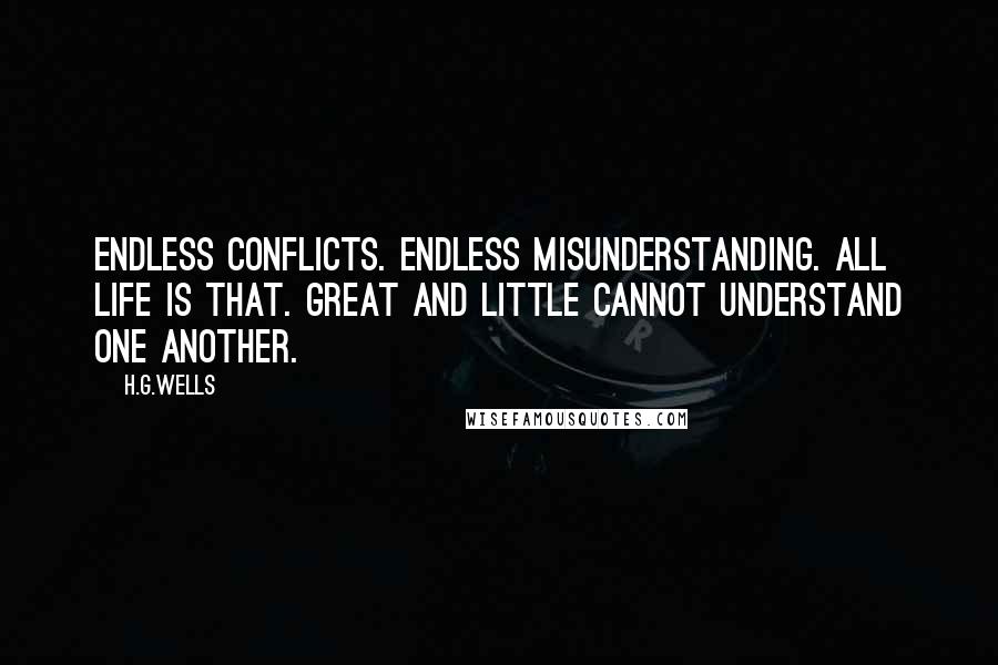 H.G.Wells Quotes: Endless conflicts. Endless misunderstanding. All life is that. Great and little cannot understand one another.