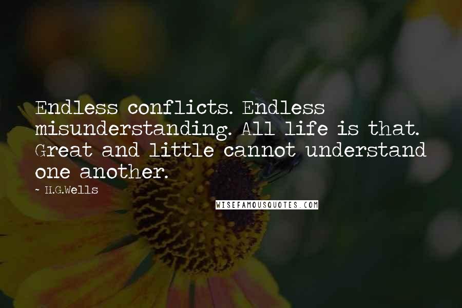 H.G.Wells Quotes: Endless conflicts. Endless misunderstanding. All life is that. Great and little cannot understand one another.