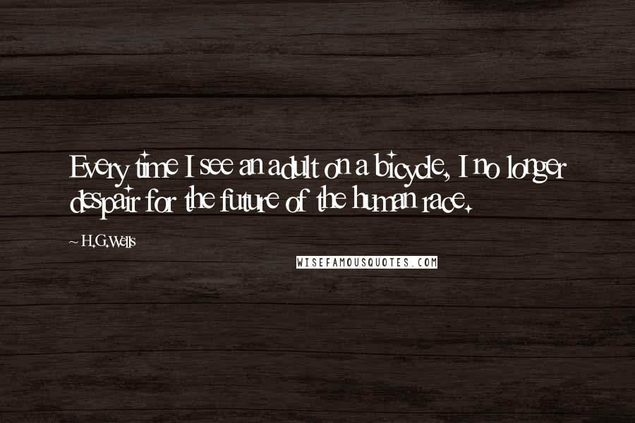 H.G.Wells Quotes: Every time I see an adult on a bicycle, I no longer despair for the future of the human race.