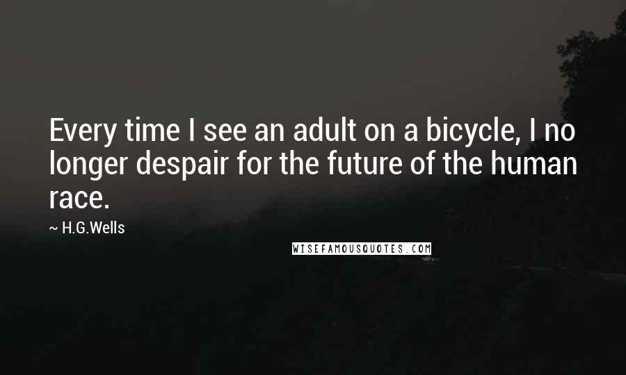 H.G.Wells Quotes: Every time I see an adult on a bicycle, I no longer despair for the future of the human race.