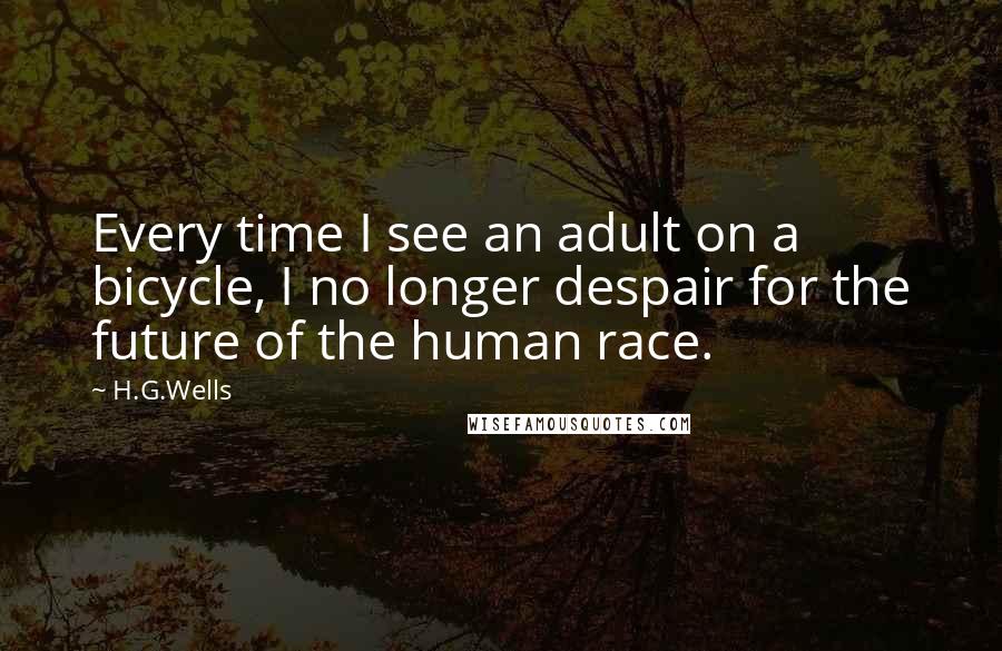 H.G.Wells Quotes: Every time I see an adult on a bicycle, I no longer despair for the future of the human race.
