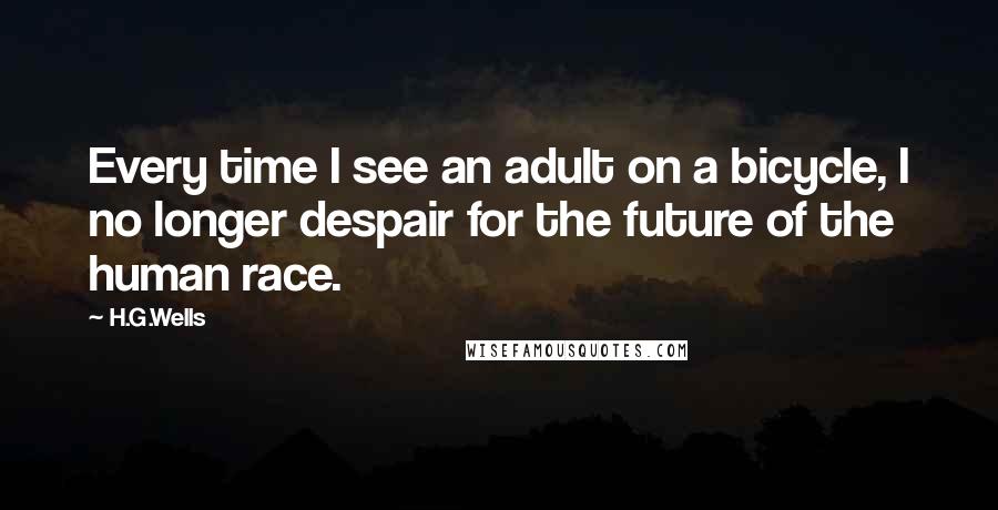 H.G.Wells Quotes: Every time I see an adult on a bicycle, I no longer despair for the future of the human race.