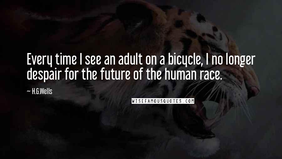 H.G.Wells Quotes: Every time I see an adult on a bicycle, I no longer despair for the future of the human race.
