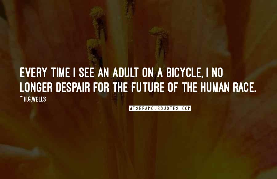 H.G.Wells Quotes: Every time I see an adult on a bicycle, I no longer despair for the future of the human race.