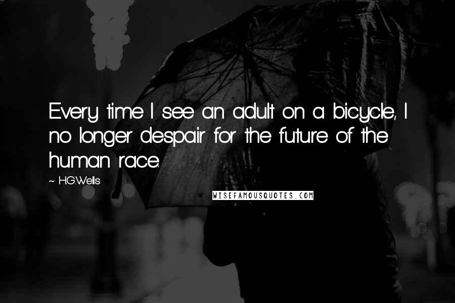H.G.Wells Quotes: Every time I see an adult on a bicycle, I no longer despair for the future of the human race.