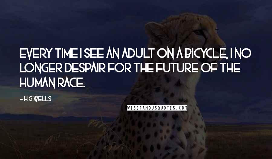 H.G.Wells Quotes: Every time I see an adult on a bicycle, I no longer despair for the future of the human race.