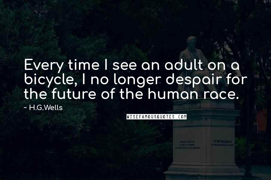 H.G.Wells Quotes: Every time I see an adult on a bicycle, I no longer despair for the future of the human race.