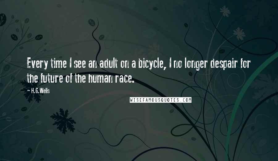 H.G.Wells Quotes: Every time I see an adult on a bicycle, I no longer despair for the future of the human race.