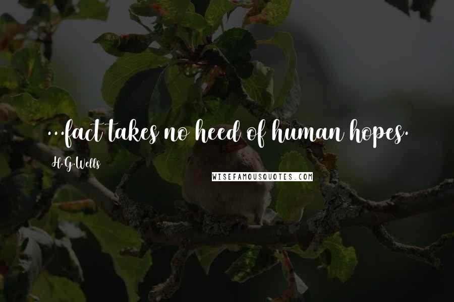 H.G.Wells Quotes: ...fact takes no heed of human hopes.