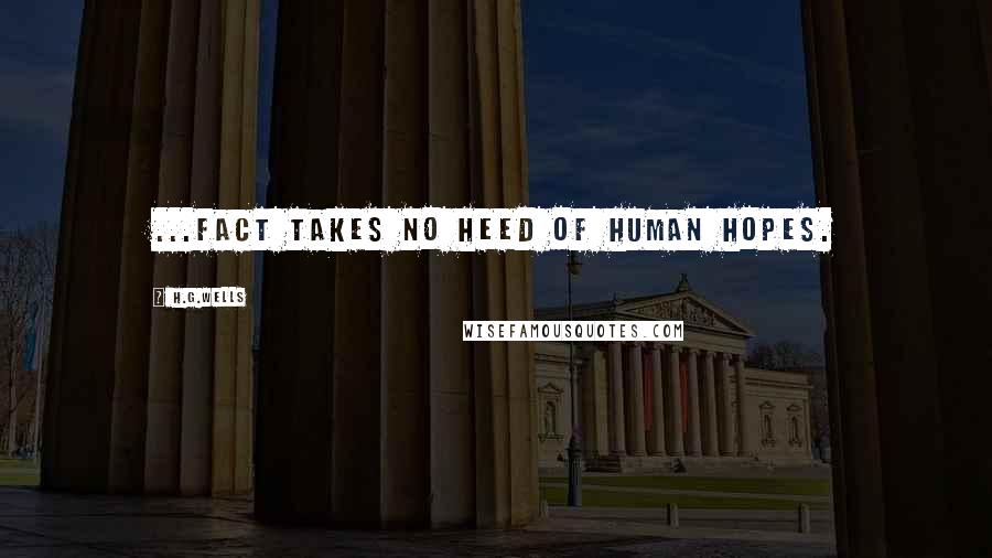 H.G.Wells Quotes: ...fact takes no heed of human hopes.