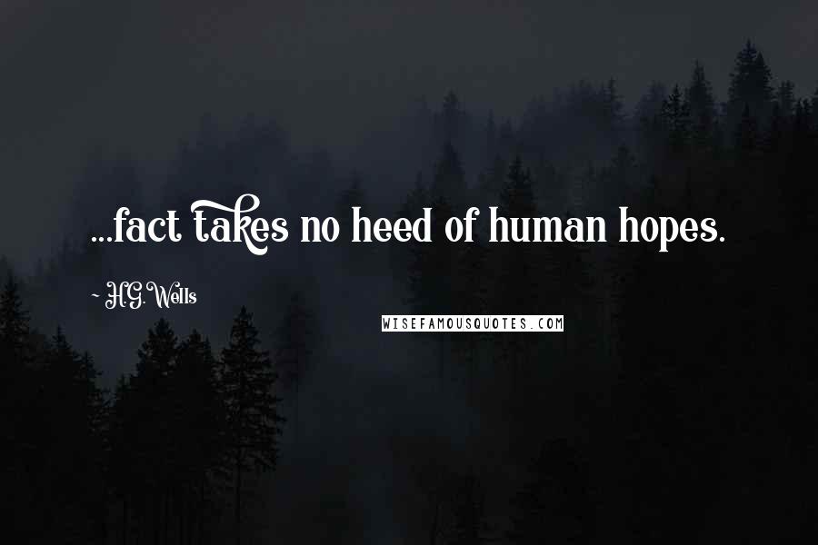 H.G.Wells Quotes: ...fact takes no heed of human hopes.