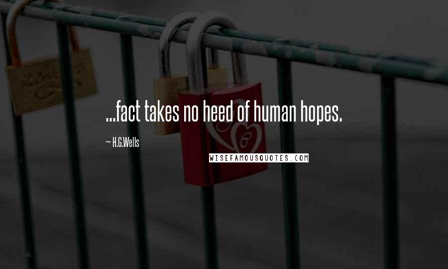 H.G.Wells Quotes: ...fact takes no heed of human hopes.