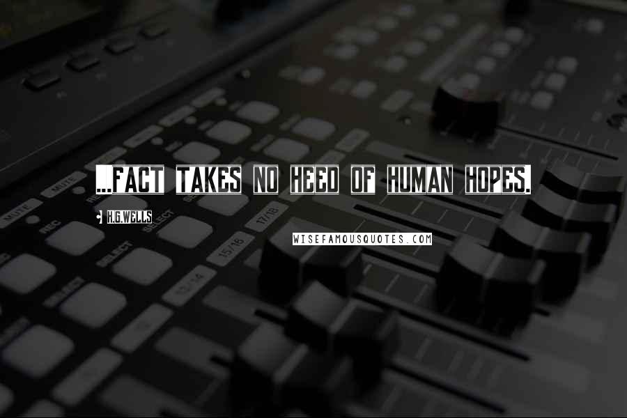 H.G.Wells Quotes: ...fact takes no heed of human hopes.