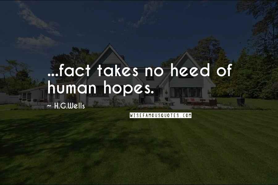 H.G.Wells Quotes: ...fact takes no heed of human hopes.