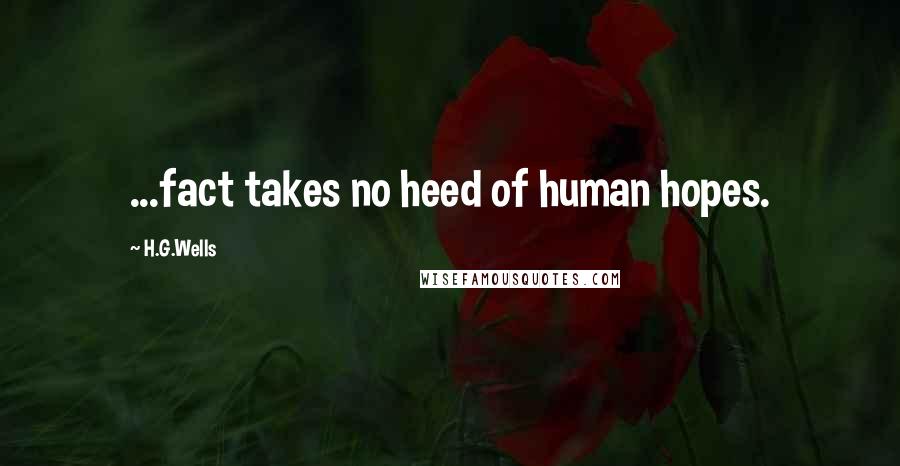 H.G.Wells Quotes: ...fact takes no heed of human hopes.