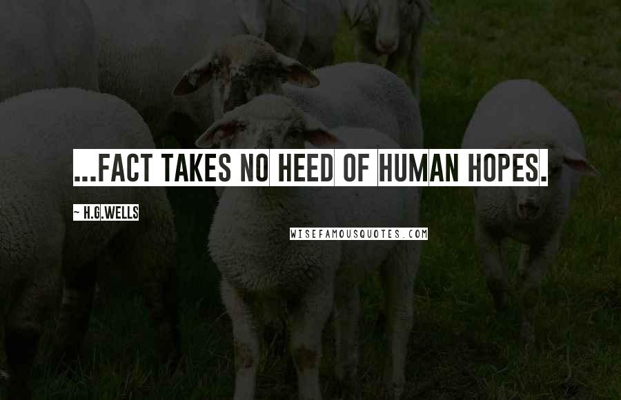 H.G.Wells Quotes: ...fact takes no heed of human hopes.