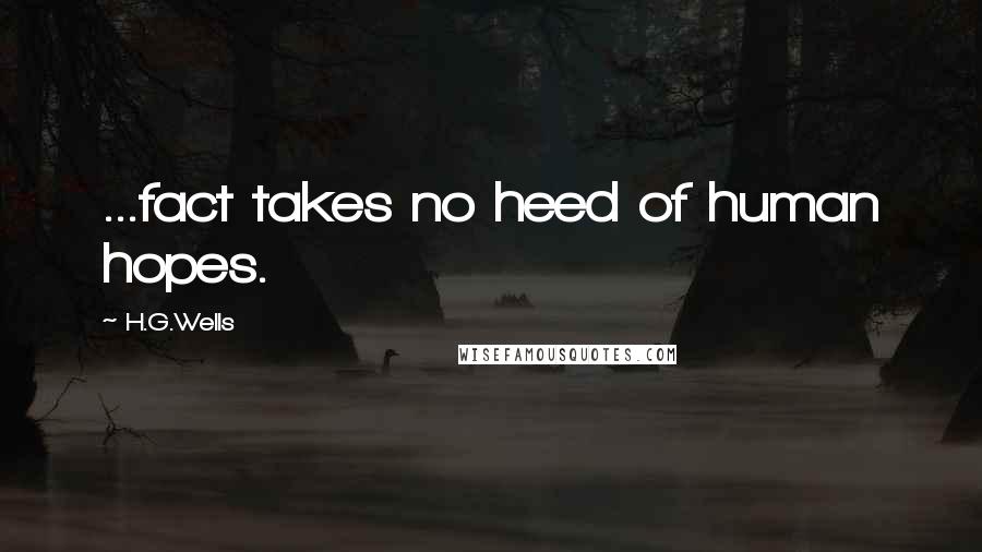 H.G.Wells Quotes: ...fact takes no heed of human hopes.