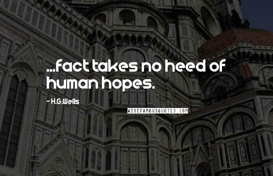 H.G.Wells Quotes: ...fact takes no heed of human hopes.