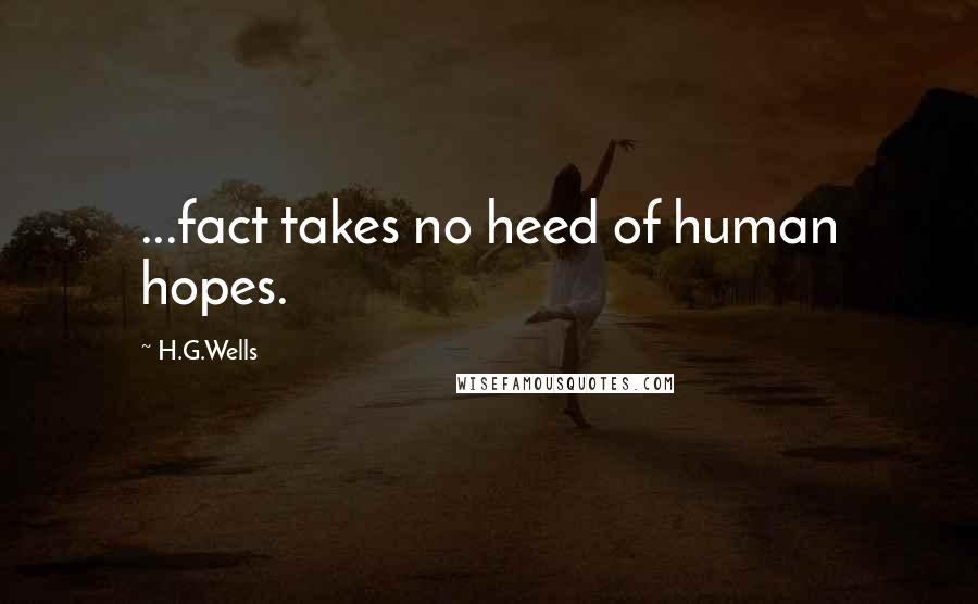 H.G.Wells Quotes: ...fact takes no heed of human hopes.